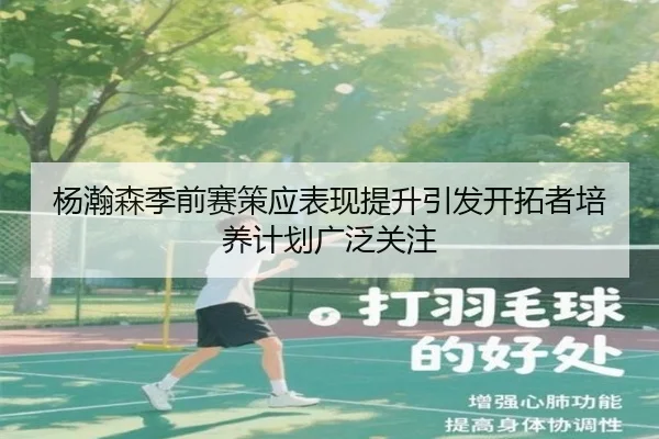 杨瀚森季前赛策应表现提升引发开拓者培养计划广泛关注